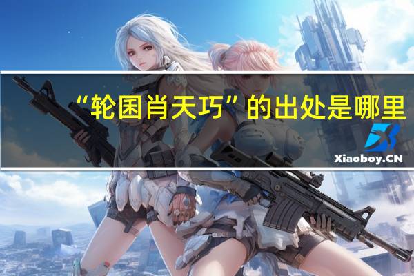“轮囷肖天巧”的出处是哪里