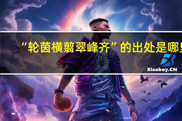 “轮茵横翦翠峰齐”的出处是哪里