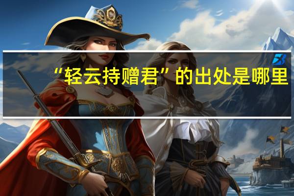 “轻云持赠君”的出处是哪里
