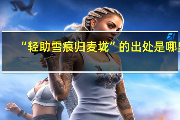 “轻助雪痕归麦垅”的出处是哪里