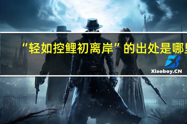 “轻如控鲤初离岸”的出处是哪里
