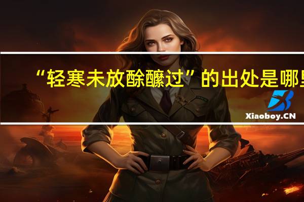 “轻寒未放酴醿过”的出处是哪里