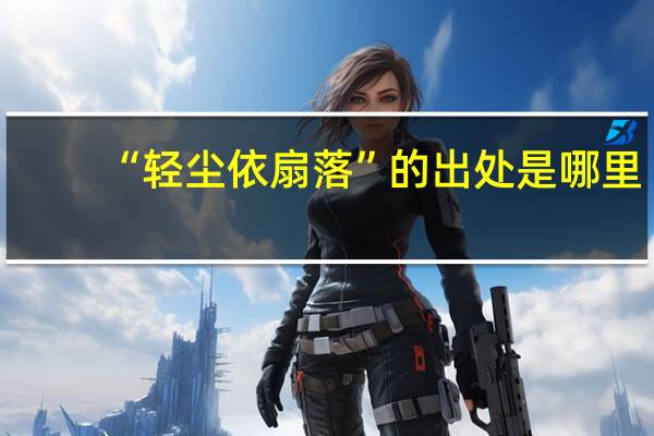 “轻尘依扇落”的出处是哪里