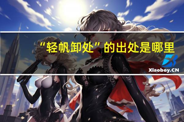 “轻帆卸处”的出处是哪里