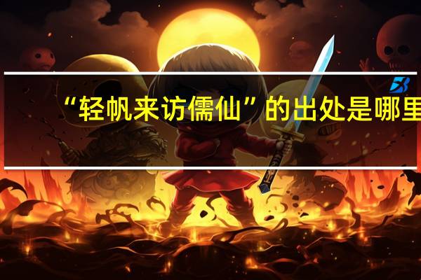 “轻帆来访儒仙”的出处是哪里