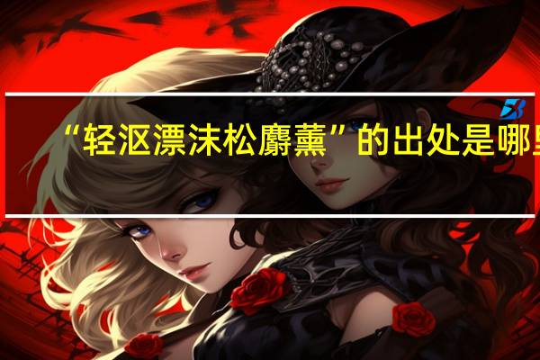 “轻沤漂沫松麝薰”的出处是哪里