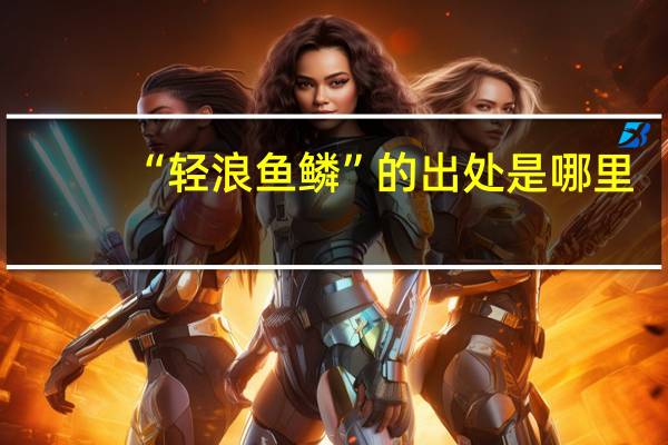 “轻浪鱼鳞”的出处是哪里