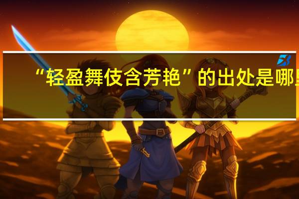 “轻盈舞伎含芳艳”的出处是哪里