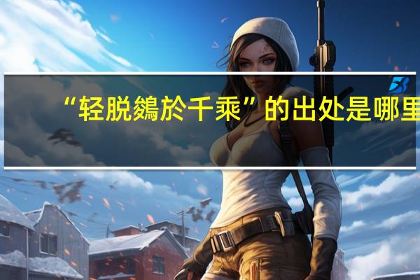 “轻脱鵕於千乘”的出处是哪里