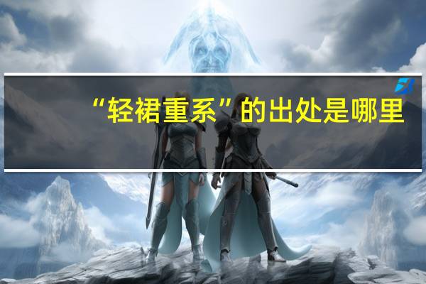 “轻裙重系”的出处是哪里