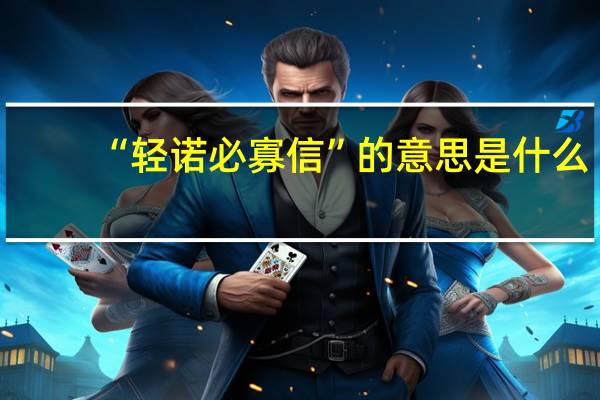 “轻诺必寡信”的意思是什么