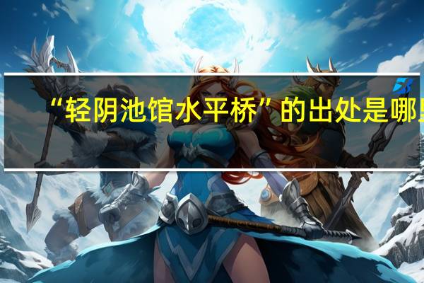 “轻阴池馆水平桥”的出处是哪里