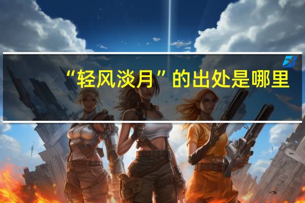 “轻风淡月”的出处是哪里
