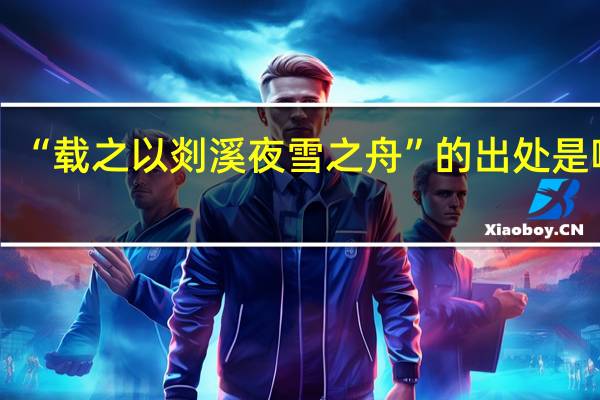 “载之以剡溪夜雪之舟”的出处是哪里