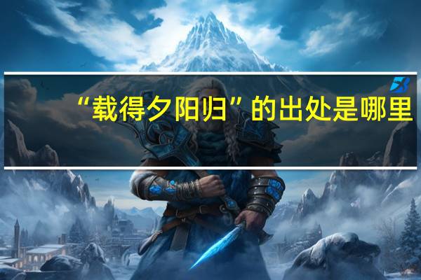 “载得夕阳归”的出处是哪里