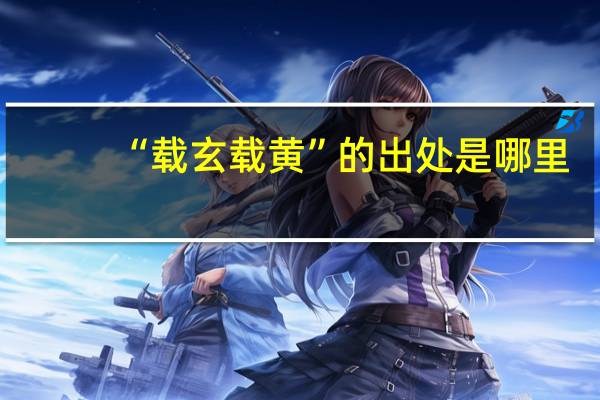 “载玄载黄”的出处是哪里