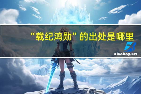 “载纪鸿勋”的出处是哪里