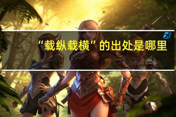 “载纵载横”的出处是哪里