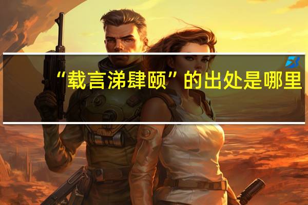 “载言涕肆颐”的出处是哪里