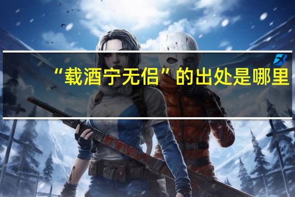 “载酒宁无侣”的出处是哪里