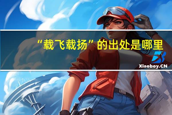 “载飞载扬”的出处是哪里