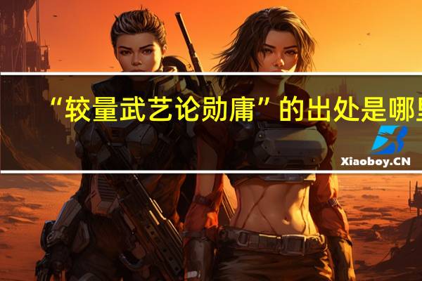 “较量武艺论勋庸”的出处是哪里