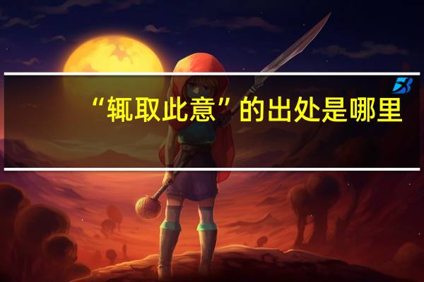 “辄取此意”的出处是哪里