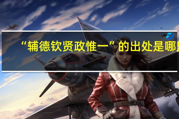 “辅德钦贤政惟一”的出处是哪里