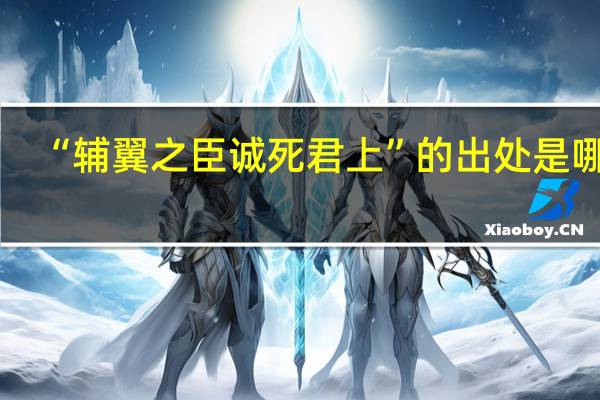 “辅翼之臣诚死君上”的出处是哪里