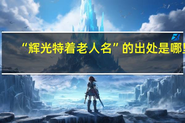 “辉光特着老人名”的出处是哪里