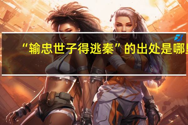 “输忠世子得逃秦”的出处是哪里