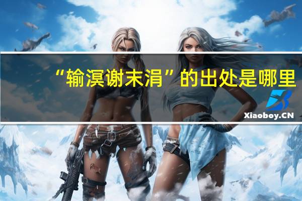 “输溟谢末涓”的出处是哪里