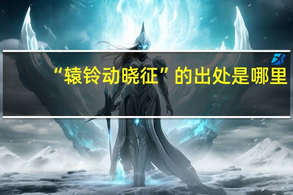 “辕铃动晓征”的出处是哪里