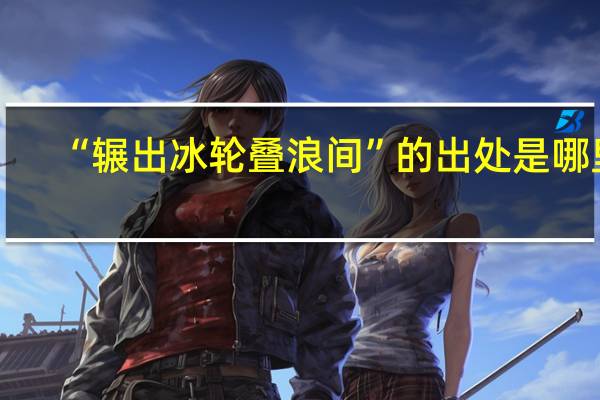 “辗出冰轮叠浪间”的出处是哪里