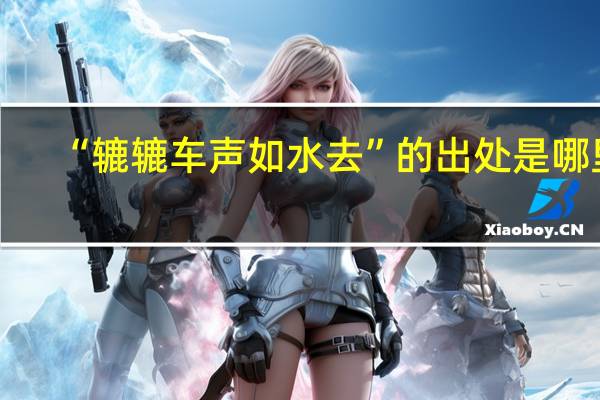 “辘辘车声如水去”的出处是哪里