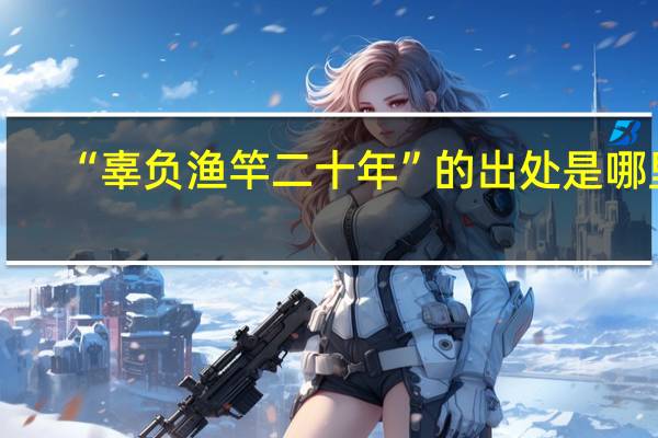 “辜负渔竿二十年”的出处是哪里