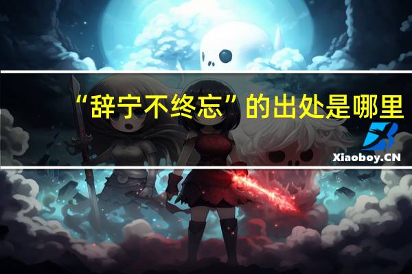 “辞宁不终忘”的出处是哪里