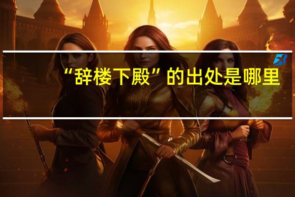 “辞楼下殿”的出处是哪里