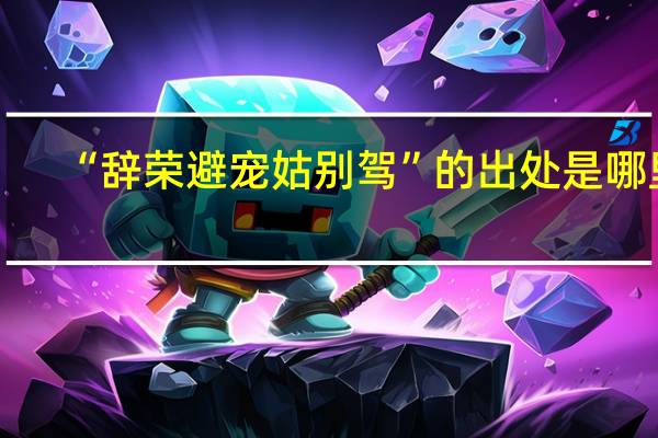 “辞荣避宠姑别驾”的出处是哪里