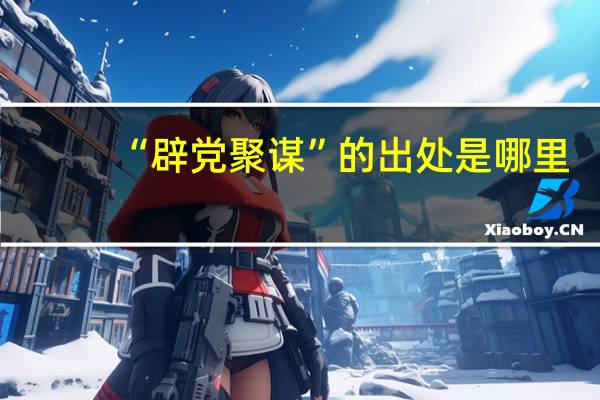 “辟党聚谋”的出处是哪里