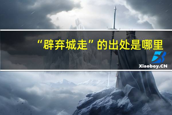 “辟弃城走”的出处是哪里