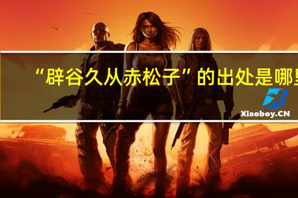 “辟谷久从赤松子”的出处是哪里