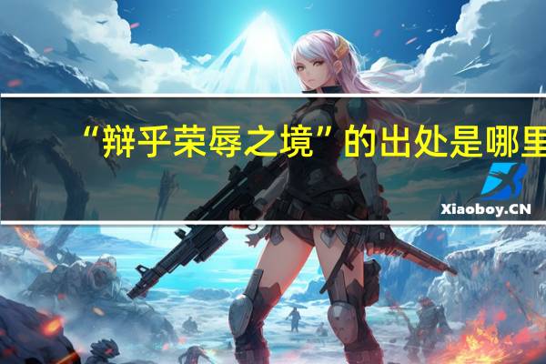 “辩乎荣辱之境”的出处是哪里
