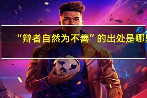 “辩者自然为不善”的出处是哪里