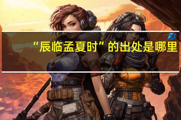 “辰临孟夏时”的出处是哪里
