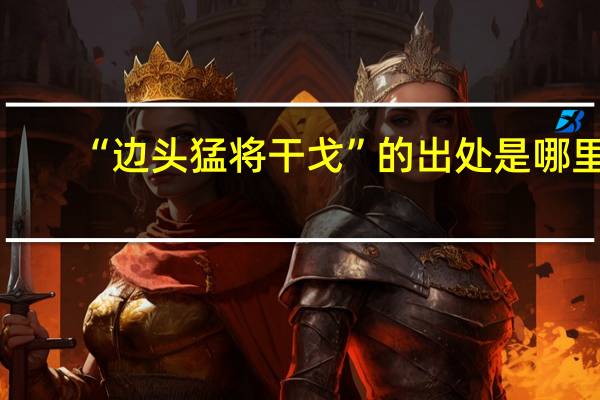 “边头猛将干戈”的出处是哪里
