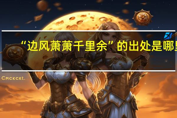 “边风萧萧千里余”的出处是哪里