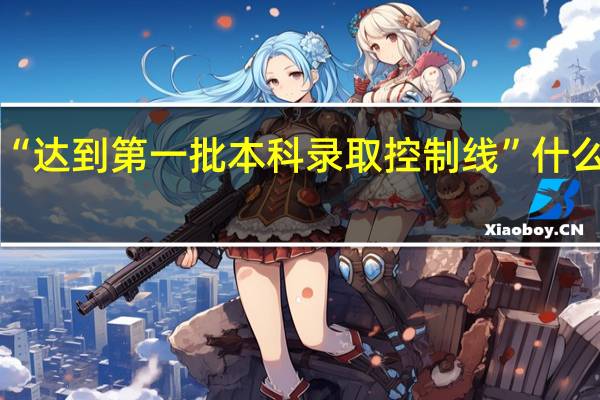 “达到第一批本科录取控制线”什么意思