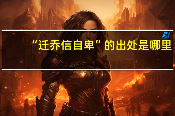 “迁乔信自卑”的出处是哪里