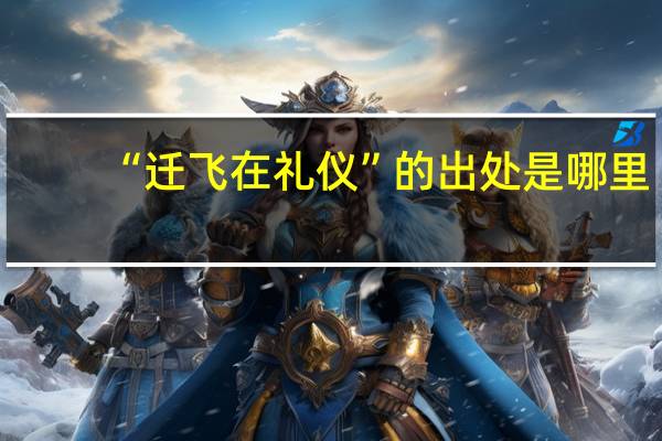 “迁飞在礼仪”的出处是哪里